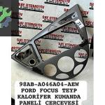 98AB-A046A04-AEW FORD FOCUS TEYP KALORİFER PANELİ ÇERÇEVESİ